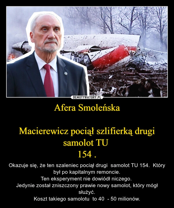 
    Afera Smoleńska

Macierewicz pociął szlifierką drugi samolot TU 
154 .