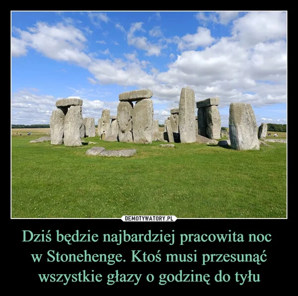 
    Dziś będzie najbardziej pracowita noc w Stonehenge. Ktoś musi przesunąć wszystkie głazy o godzinę do tyłu