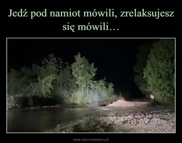 
    Jedź pod namiot mówili, zrelaksujesz się mówili…