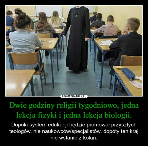 
    Dwie godziny religii tygodniowo, jedna lekcja fizyki i jedna lekcja biologii.