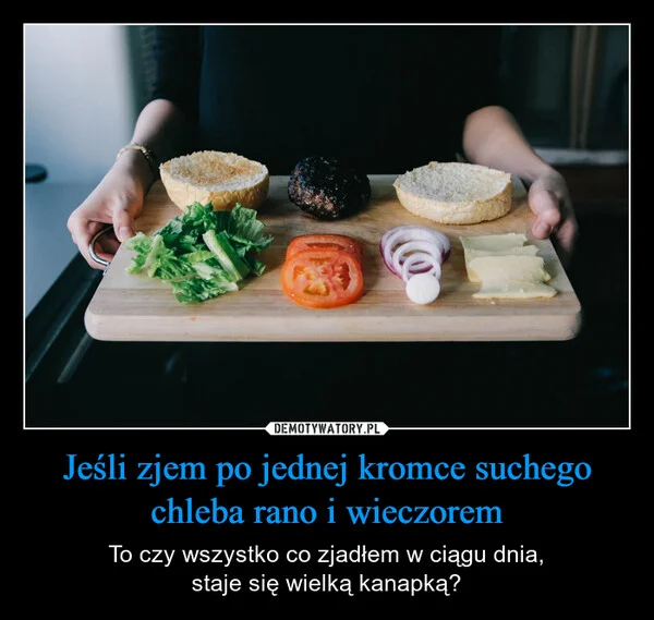 
    Jeśli zjem po jednej kromce suchego chleba rano i wieczorem