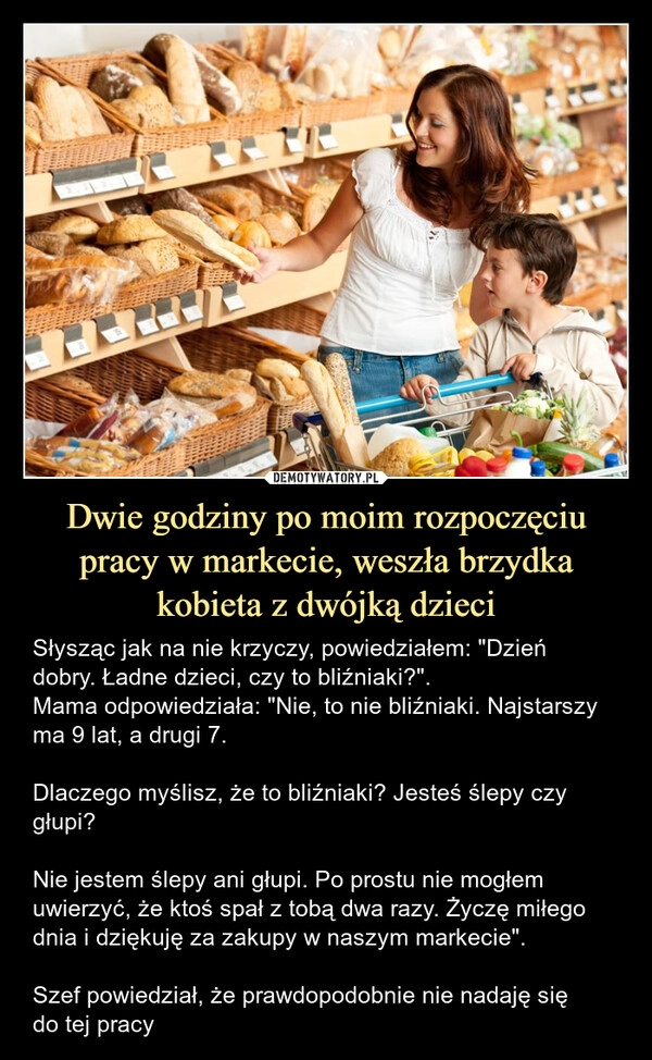 
    Dwie godziny po moim rozpoczęciu pracy w markecie, weszła brzydka kobieta z dwójką dzieci