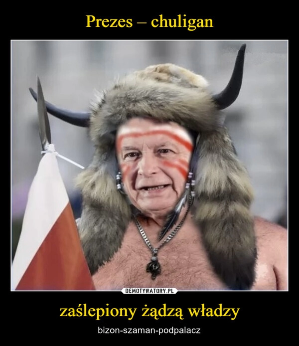 
    Prezes – chuligan zaślepiony żądzą władzy