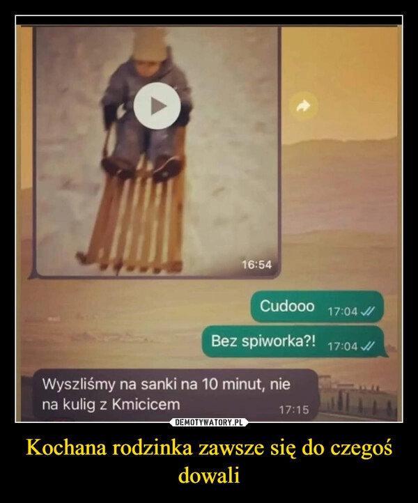 
    
Kochana rodzinka zawsze się do czegoś dowali 