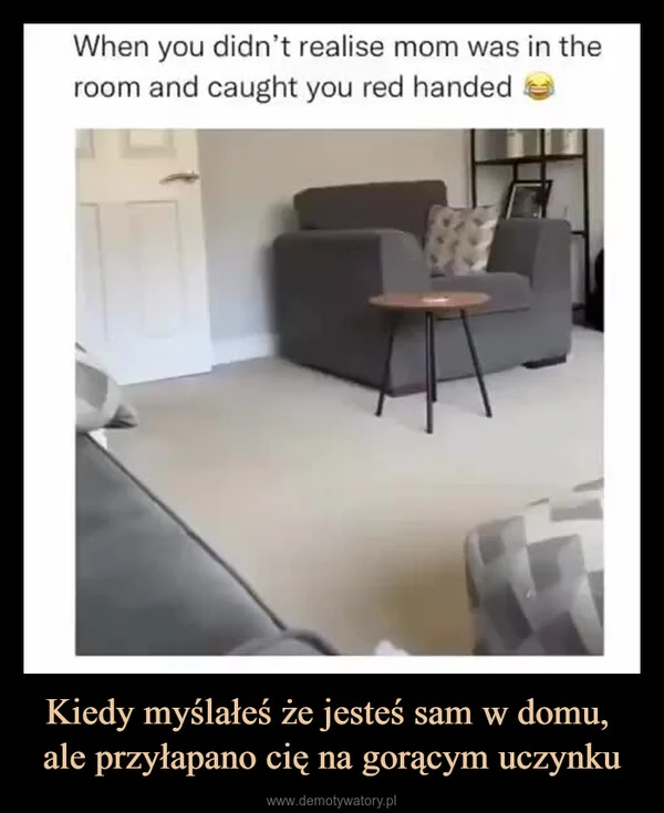 
    Kiedy myślałeś że jesteś sam w domu, ale przyłapano cię na gorącym uczynku