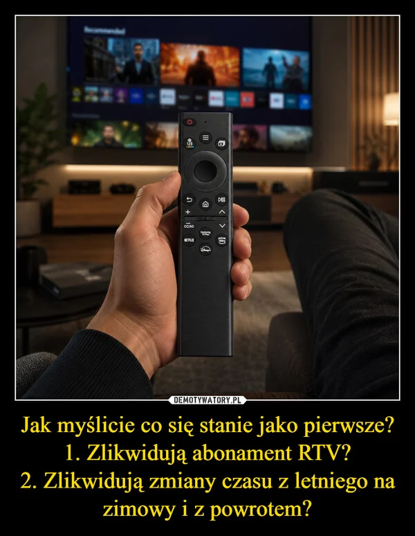 Jak myślicie co się stanie jako pierwsze? 1. Zlikwidują abonament RTV? 2. Zlikwidują zmiany czasu z letniego na zimowy i z powrotem?