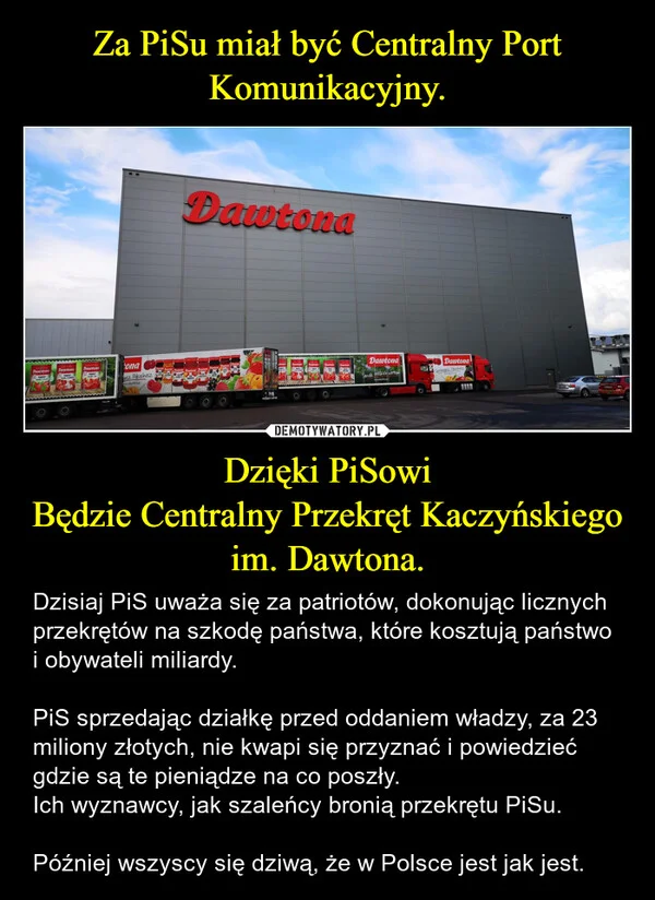 
    Za PiSu miał być Centralny Port Komunikacyjny. Dzięki PiSowi Będzie Centralny Przekręt Kaczyńskiego im. Dawtona.