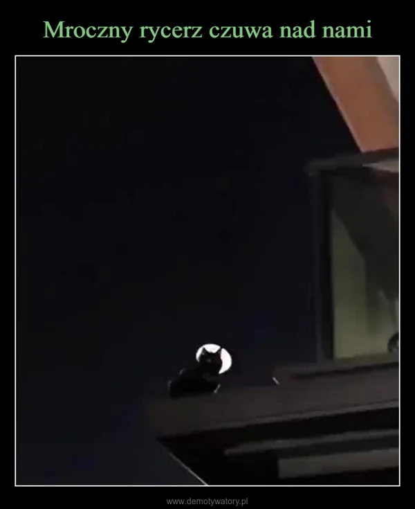 
    Mroczny rycerz czuwa nad nami