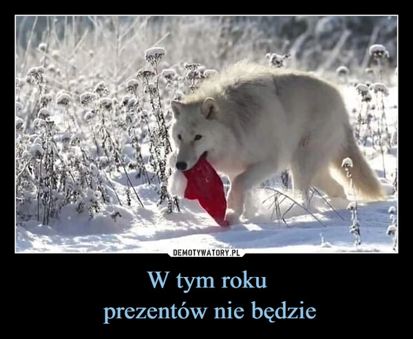 
    W tym roku
 prezentów nie będzie