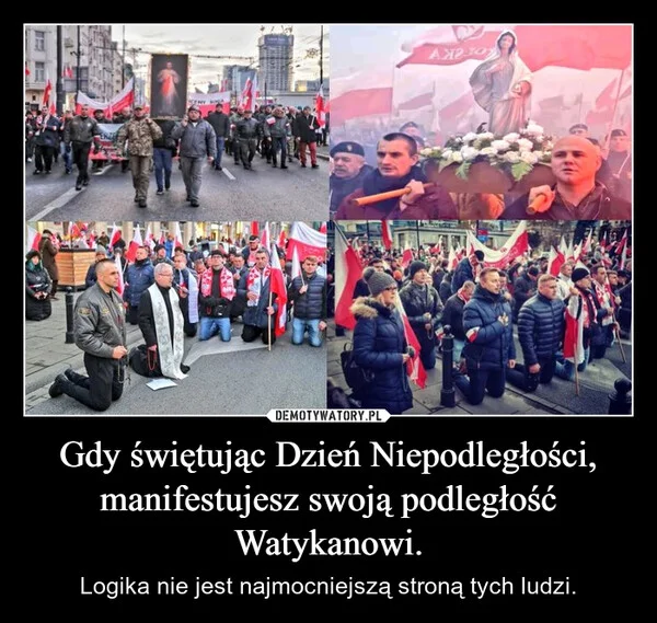 
    Gdy świętując Dzień Niepodległości, manifestujesz swoją podległość Watykanowi.