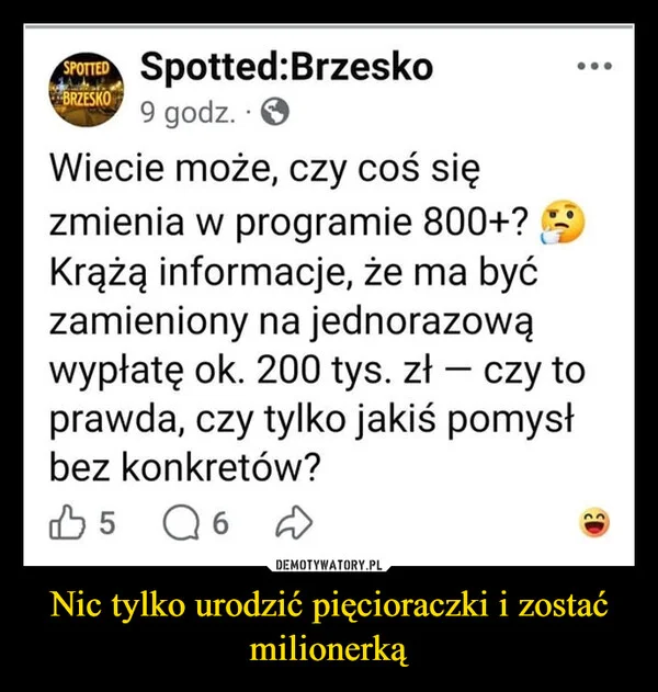 
    Nic tylko urodzić pięcioraczki i zostać milionerką