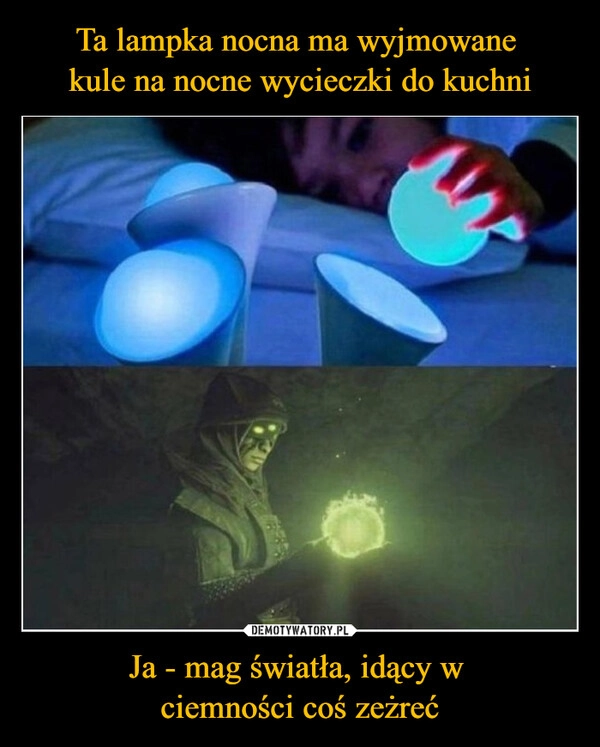 
    Ta lampka nocna ma wyjmowane 
kule na nocne wycieczki do kuchni Ja - mag światła, idący w 
ciemności coś zeżreć