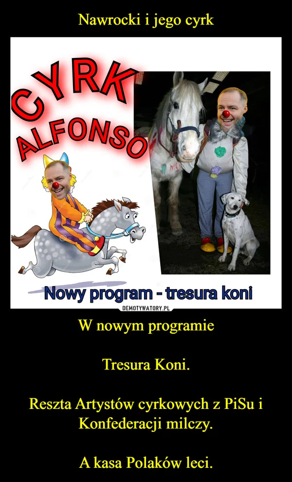 
    Nawrocki i jego cyrk W nowym programie Tresura Koni. Reszta Artystów cyrkowych z PiSu i Konfederacji milczy. A kasa Polaków leci.