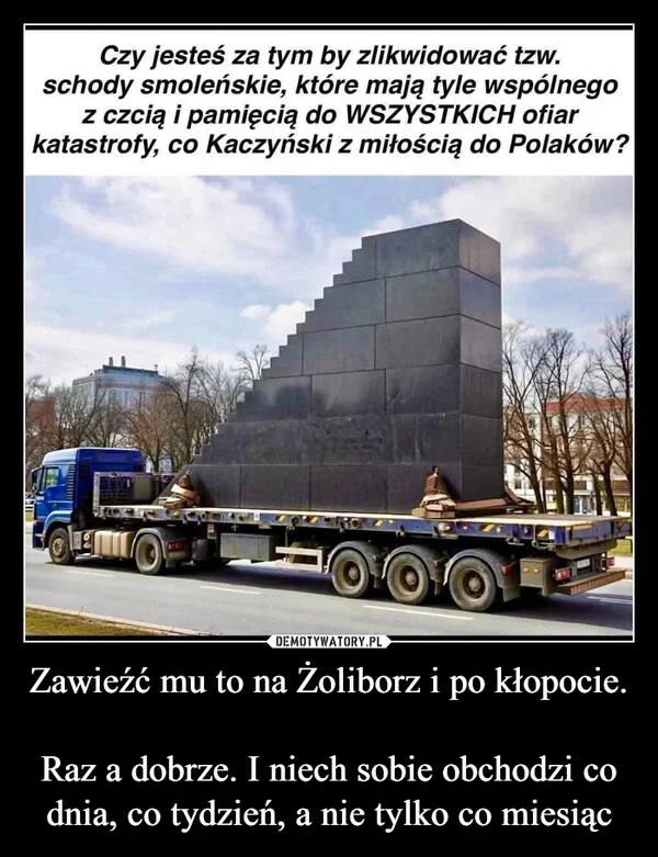 
    Zawieźć mu to na Żoliborz i po kłopocie. Raz a dobrze. I niech sobie obchodzi co dnia, co tydzień, a nie tylko co miesiąc