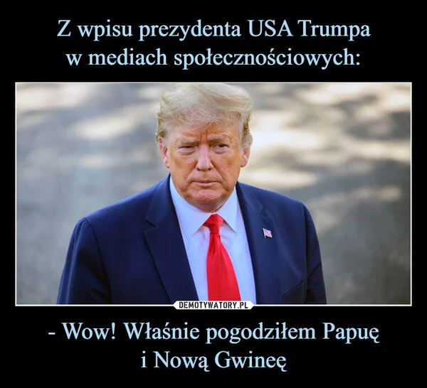 
    Z wpisu prezydenta USA Trumpa w mediach społecznościowych: - Wow! Właśnie pogodziłem Papuę i Nową Gwineę