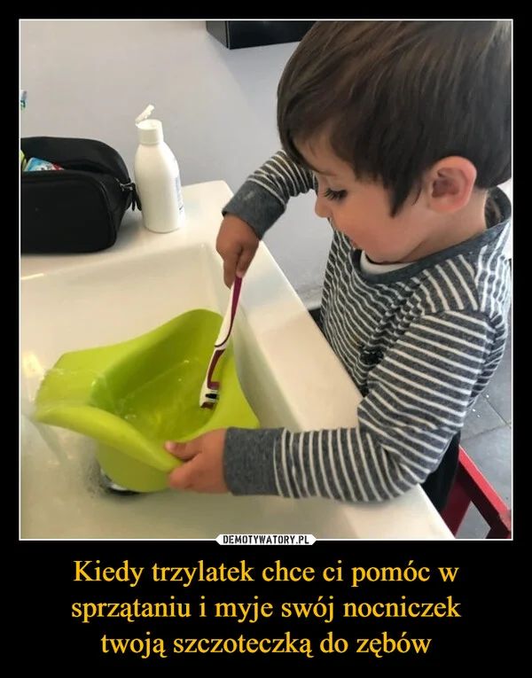 
    Kiedy trzylatek chce ci pomóc w sprzątaniu i myje swój nocniczek twoją szczoteczką do zębów