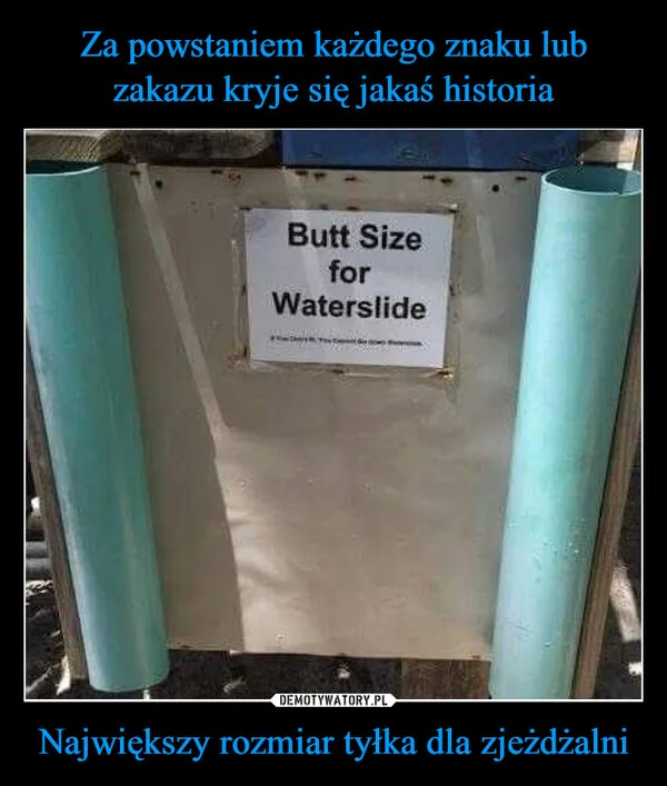 
    Za powstaniem każdego znaku lub zakazu kryje się jakaś historia Największy rozmiar tyłka dla zjeżdżalni