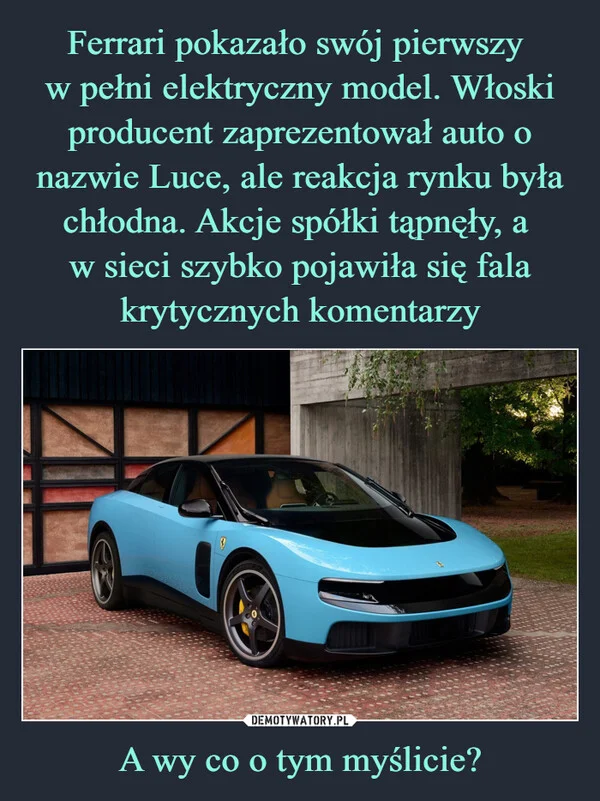 
    Ferrari pokazało swój pierwszy w pełni elektryczny model. Włoski producent zaprezentował auto o nazwie Luce, ale reakcja rynku była chłodna. Akcje spółki tąpnęły, a w sieci szybko pojawiła się fala krytycznych komentarzy A wy co o tym myślicie?