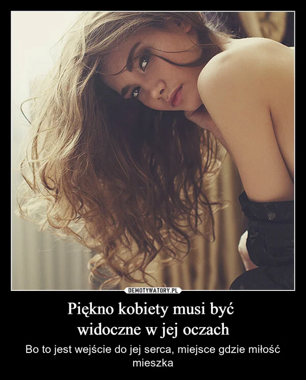 
    Piękno kobiety musi być widoczne w jej oczach