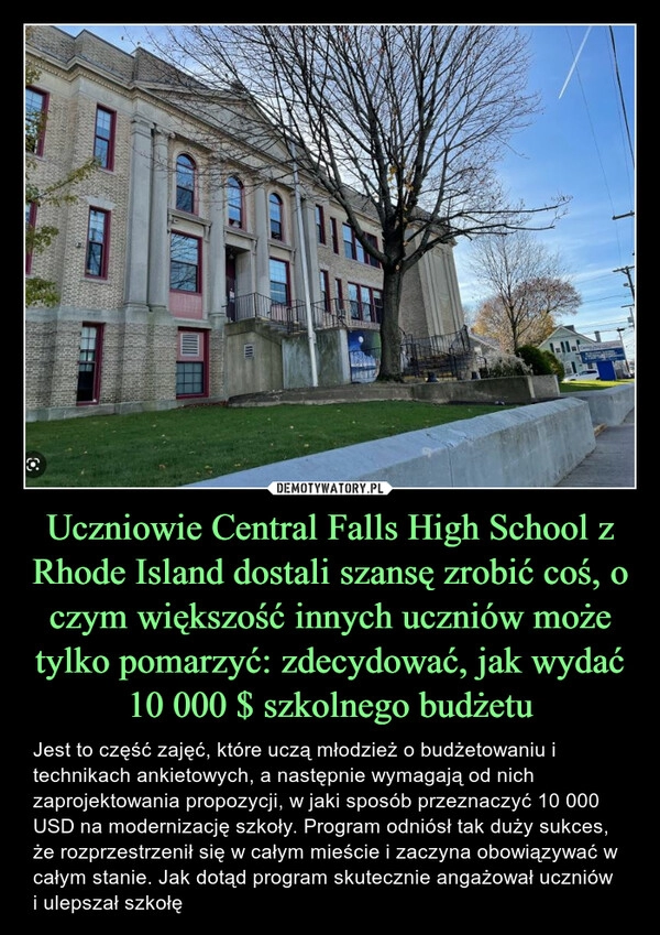 
    Uczniowie Central Falls High School z Rhode Island dostali szansę zrobić coś, o czym większość innych uczniów może tylko pomarzyć: zdecydować, jak wydać 10 000 $ szkolnego budżetu