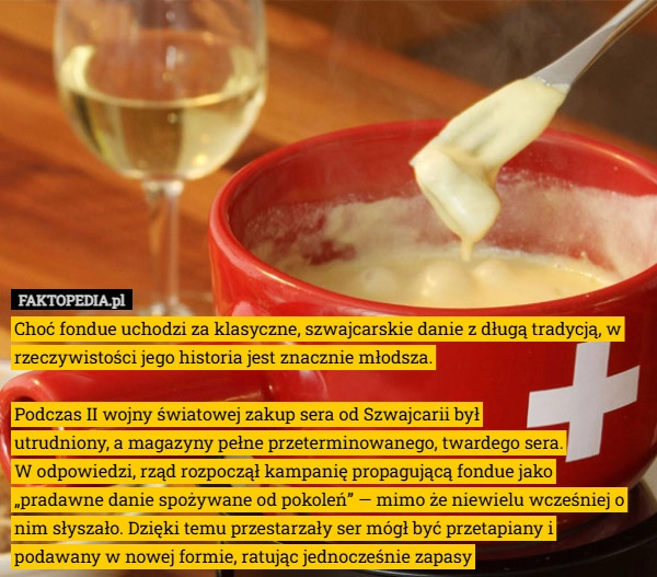 
    Choć fondue uchodzi za klasyczne, szwajcarskie danie z długą tradycją, w