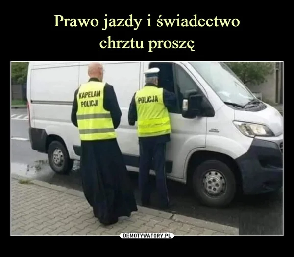 
    Prawo jazdy i świadectwo chrztu proszę