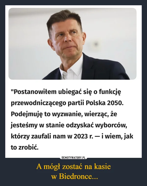 
    A mógł zostać na kasie w Biedronce...