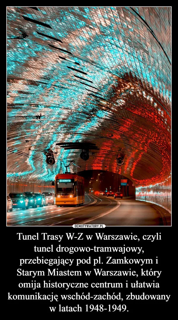 
    Tunel Trasy W-Z w Warszawie, czyli tunel drogowo-tramwajowy, przebiegający pod pl. Zamkowym i Starym Miastem w Warszawie, który omija historyczne centrum i ułatwia komunikację wschód-zachód, zbudowany w latach 1948-1949.