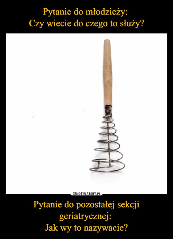 
    Pytanie do młodzieży: Czy wiecie do czego to służy? Pytanie do pozostałej sekcji geriatrycznej: Jak wy to nazywacie?