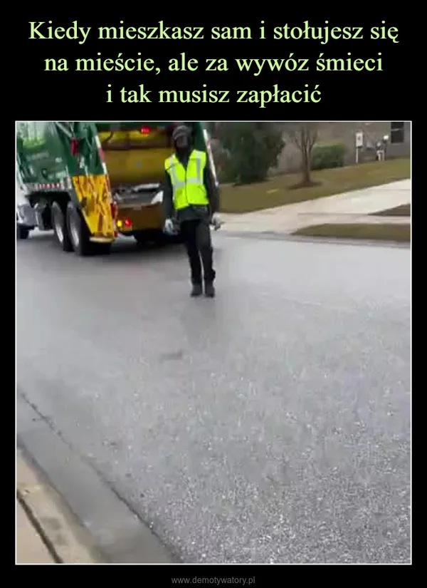 
    Kiedy mieszkasz sam i stołujesz się na mieście, ale za wywóz śmieci i tak musisz zapłacić