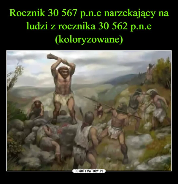 
    Rocznik 30 567 p.n.e narzekający na ludzi z rocznika 30 562 p.n.e (koloryzowane)