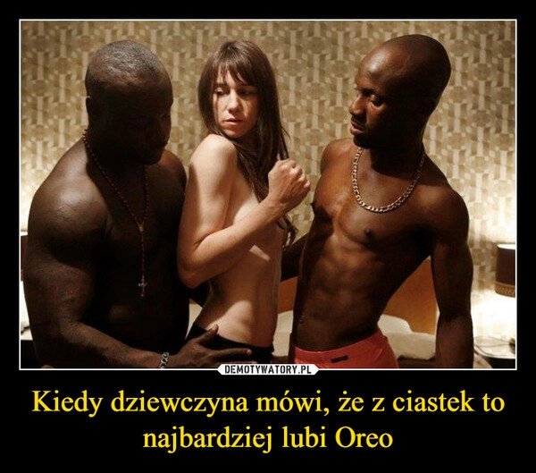 
    Kiedy dziewczyna mówi, że z ciastek to najbardziej lubi Oreo