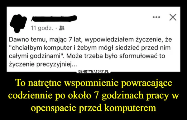 
    To natrętne wspomnienie powracające codziennie po około 7 godzinach pracy w openspacie przed komputerem