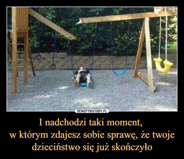 
    I nadchodzi taki moment, w którym zdajesz sobie sprawę, że twoje dzieciństwo się już skończyło