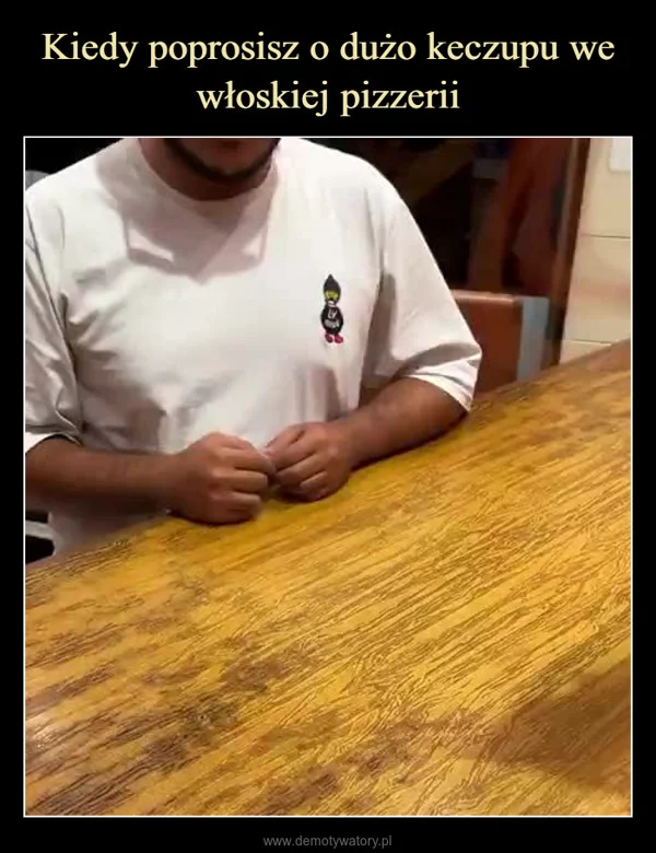 
    Kiedy poprosisz o dużo keczupu we włoskiej pizzerii