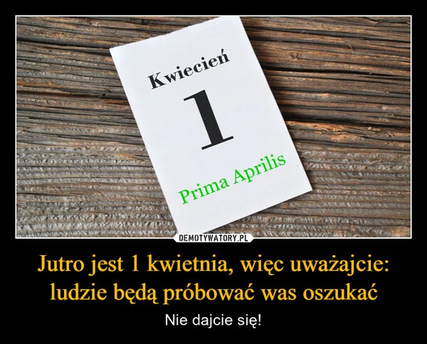 
    Jutro jest 1 kwietnia, więc uważajcie: ludzie będą próbować was oszukać
