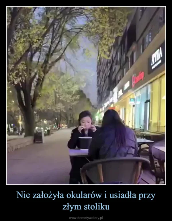 
    Nie założyła okularów i usiadła przy złym stoliku