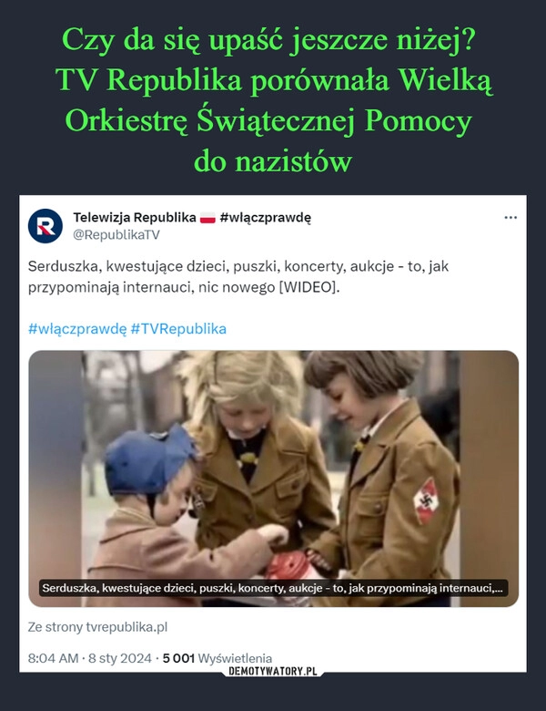 
    Czy da się upaść jeszcze niżej? 
TV Republika porównała Wielką Orkiestrę Świątecznej Pomocy 
do nazistów