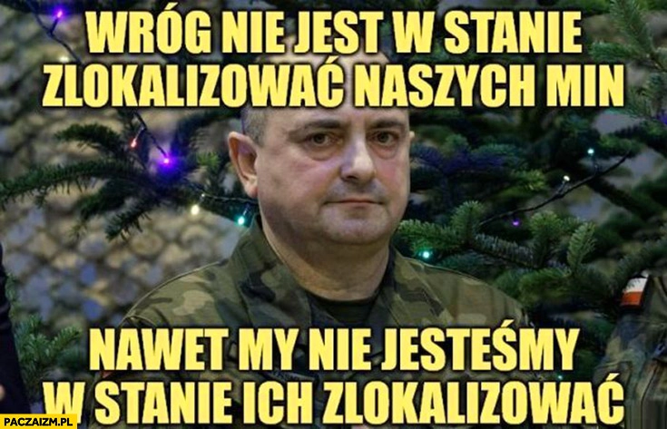 
    Żołnierz wojsko: wróg nie jest w stanie zlokalizować naszych min, nawet my nie jesteśmy w stanie ich zlokalizować