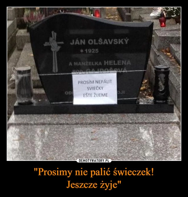 
    "Prosimy nie palić świeczek!
Jeszcze żyje"