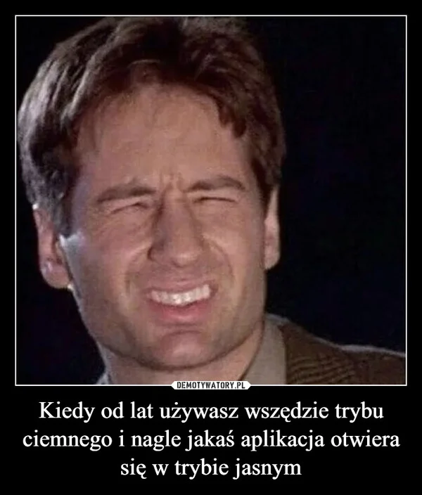 
    Kiedy od lat używasz wszędzie trybu ciemnego i nagle jakaś aplikacja otwiera się w trybie jasnym