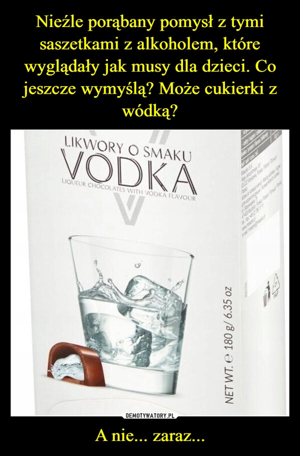 
    Nieźle porąbany pomysł z tymi saszetkami z alkoholem, które wyglądały jak musy dla dzieci. Co jeszcze wymyślą? Może cukierki z wódką? A nie... zaraz...