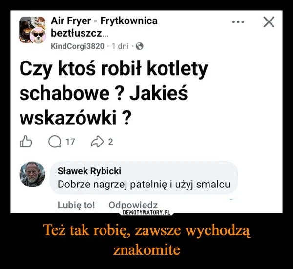 
    Też tak robię, zawsze wychodzą znakomite