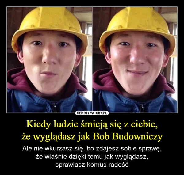 
    Kiedy ludzie śmieją się z ciebie, że wyglądasz jak Bob Budowniczy