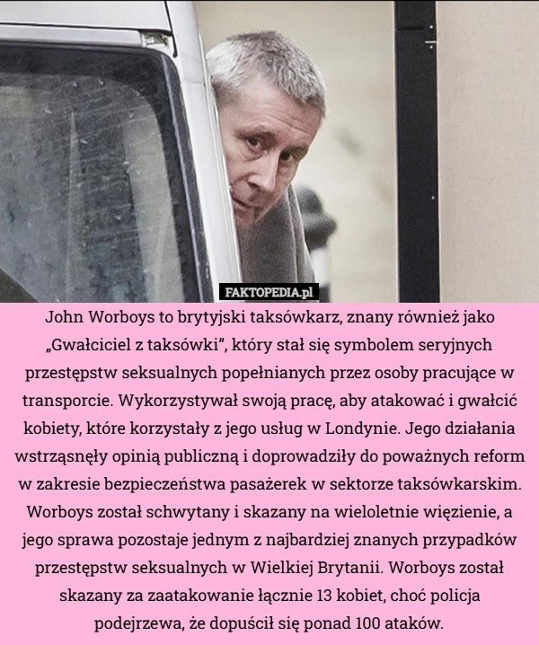 
    John Worboys to brytyjski taksówkarz, znany również jako „Gwałciciel z taksówki”,