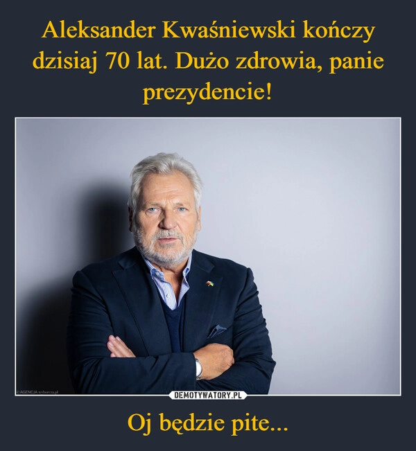 
    Aleksander Kwaśniewski kończy dzisiaj 70 lat. Dużo zdrowia, panie prezydencie! Oj będzie pite...