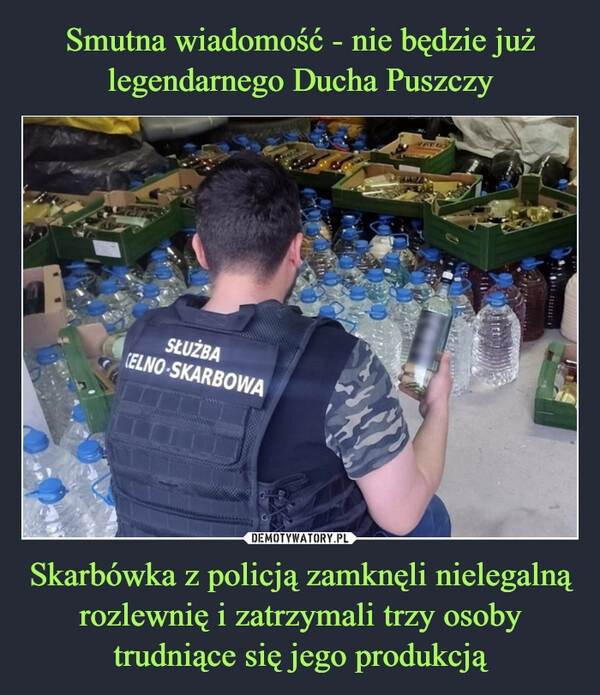 
    Smutna wiadomość - nie będzie już legendarnego Ducha Puszczy Skarbówka z policją zamknęli nielegalną rozlewnię i zatrzymali trzy osoby trudniące się jego produkcją