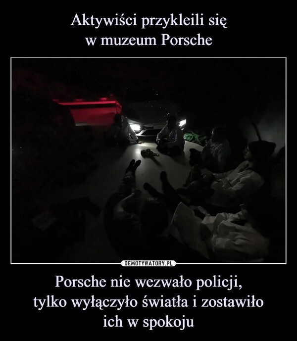 
    Aktywiści przykleili się
w muzeum Porsche Porsche nie wezwało policji,
tylko wyłączyło światła i zostawiło
ich w spokoju