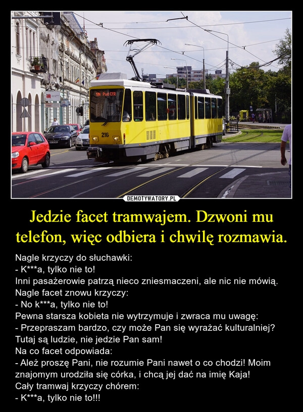 
    Jedzie facet tramwajem. Dzwoni mu telefon, więc odbiera i chwilę rozmawia. 