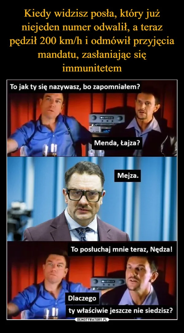
    Kiedy widzisz posła, który już niejeden numer odwalił, a teraz pędził 200 km/h i odmówił przyjęcia mandatu, zasłaniając się immunitetem